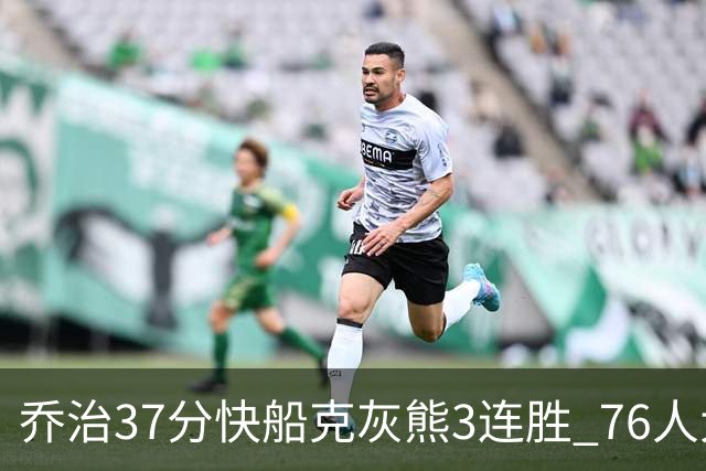 乔治37分快船克灰熊3连胜 76人大胜国王止连败