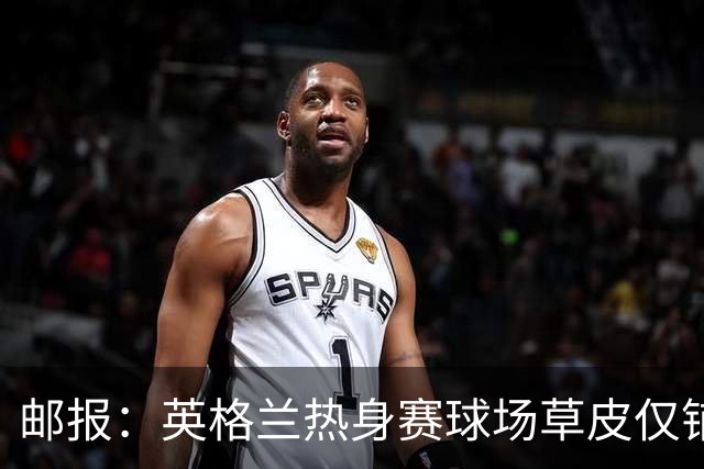邮报：英格兰热身赛球场草皮仅铺设一周，各区域尚未完全融合